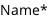Name*