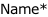 Name*