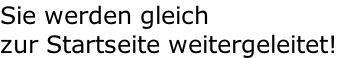 Sie werden gleich  zur Startseite weitergeleitet!